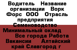 Водитель › Название организации ­ Ворк Форс, ООО › Отрасль предприятия ­ Семеноводство › Минимальный оклад ­ 42 900 - Все города Работа » Вакансии   . Алтайский край,Славгород г.